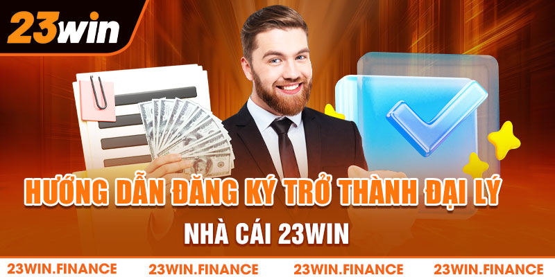 Hướng dẫn đăng ký trở thành đại lý nhà cái 23Win