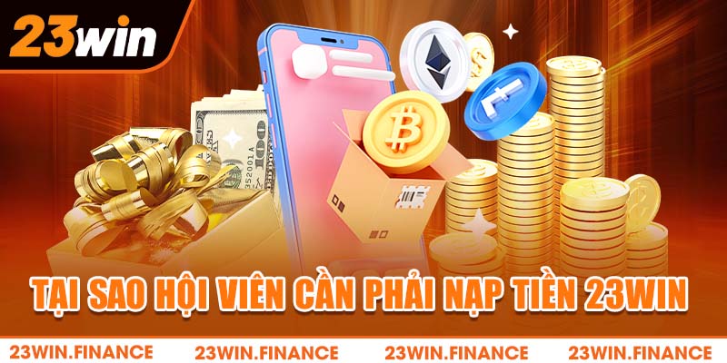 Tại sao hội viên cần phải nạp tiền 23Win?