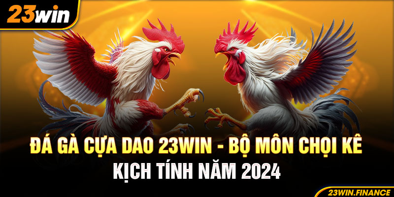 Đá Gà Cựa Dao 23Win - Bộ Môn Chọi Kê Kịch Tính Năm 2024