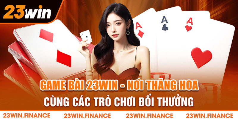 Game Bài 23Win - Thăng Hoa Cùng Các Trò Chơi Đổi Thưởng