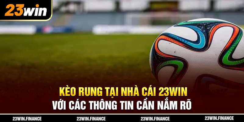 Kèo Rung Tại Nhà Cái 23Win Với Các Thông Tin Cần Nắm Rõ