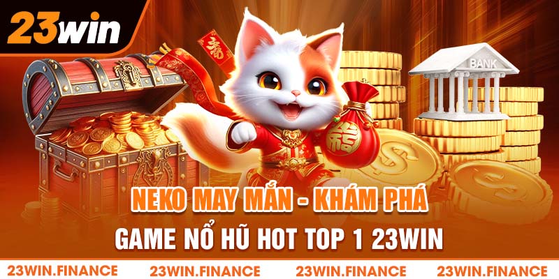 Neko May Mắn - Khám Phá Game Nổ Hũ Hot Top 1 23Win