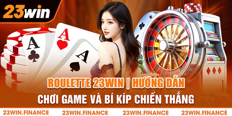 Roulette 23Win | Hướng Dẫn Chơi Game Và Bí Kíp Chiến Thắng