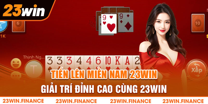 Tiến Lên Miền Nam - Giải Trí Game Bài Đỉnh Cao Cùng 23Win