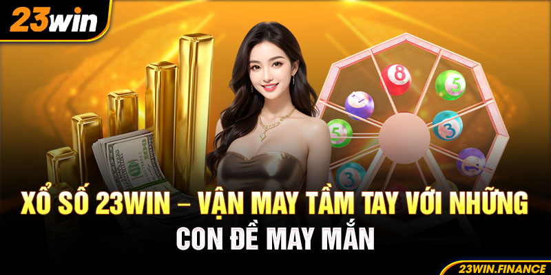 Xổ Số 23WIN - Vận May Tầm Tay Với Những Con Đề May Mắn